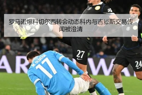 罗马诺爆料切尔西转会动态科内与吉滕斯交易传闻被澄清